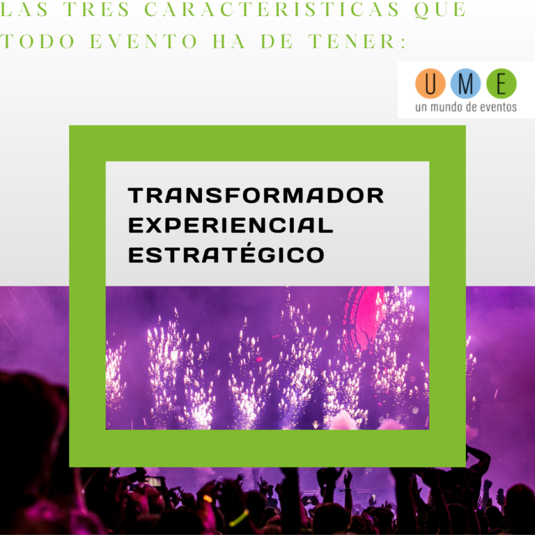 Las tres caracteristicas que todo evento ha de tener. Transformador, experiencial, estrategico